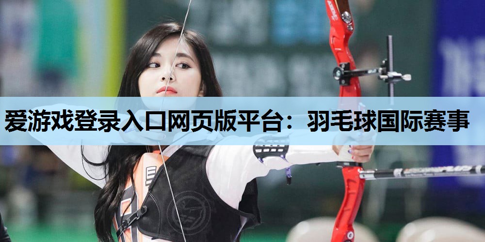 羽毛球国际赛事 羽毛球国际赛事