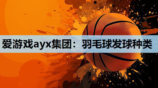 羽毛球发球种类 羽毛球发球种类