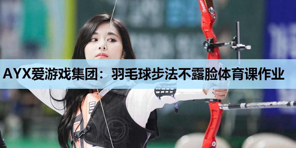 羽毛球步法不露脸体育课作业 羽毛球步法不露脸体育课作业