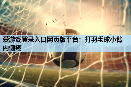 打羽毛球小臂内侧疼 打羽毛球小臂内侧疼