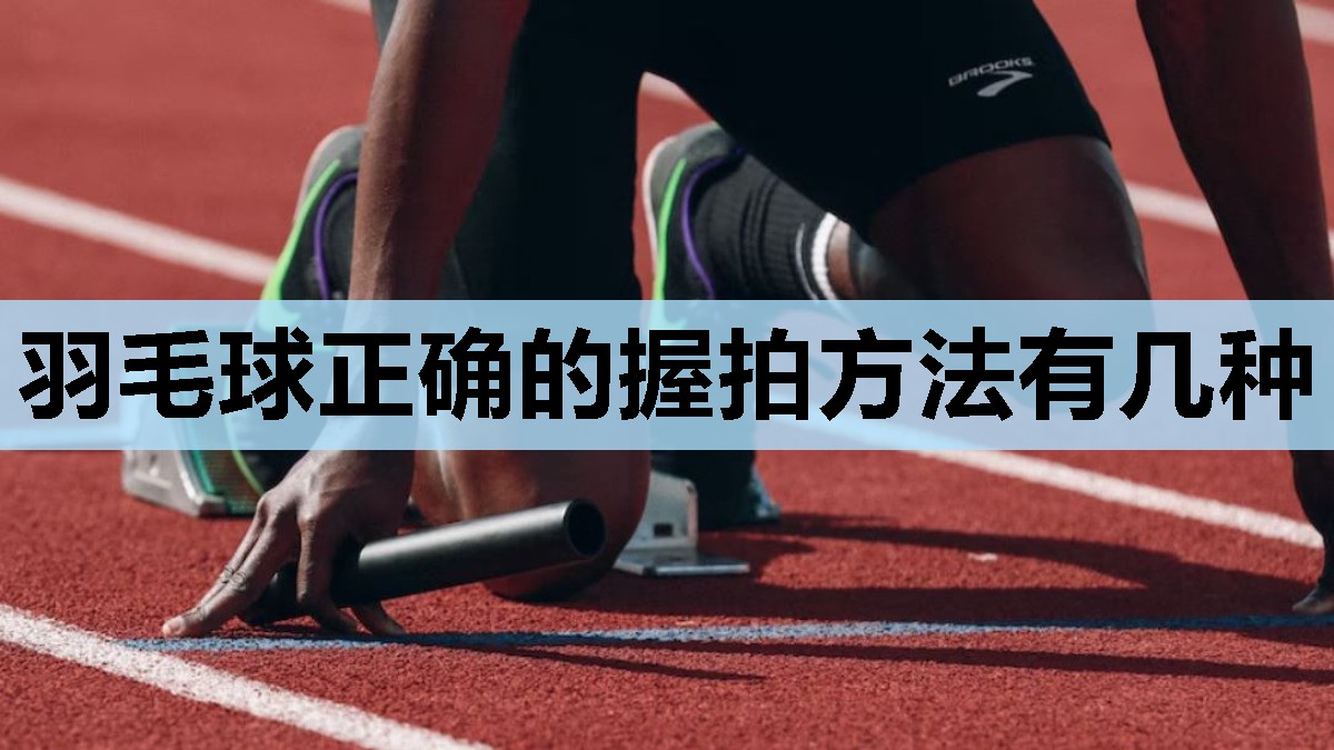 羽毛球正确的握拍方法有几种 羽毛球正确的握拍方法有几种