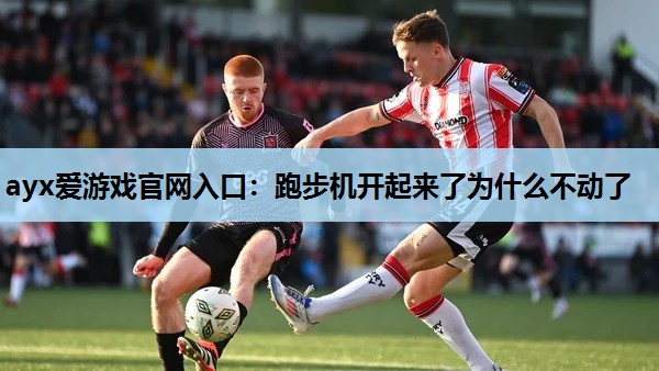 跑步机开起来了为什么不动了 跑步机开起来了为什么不动了