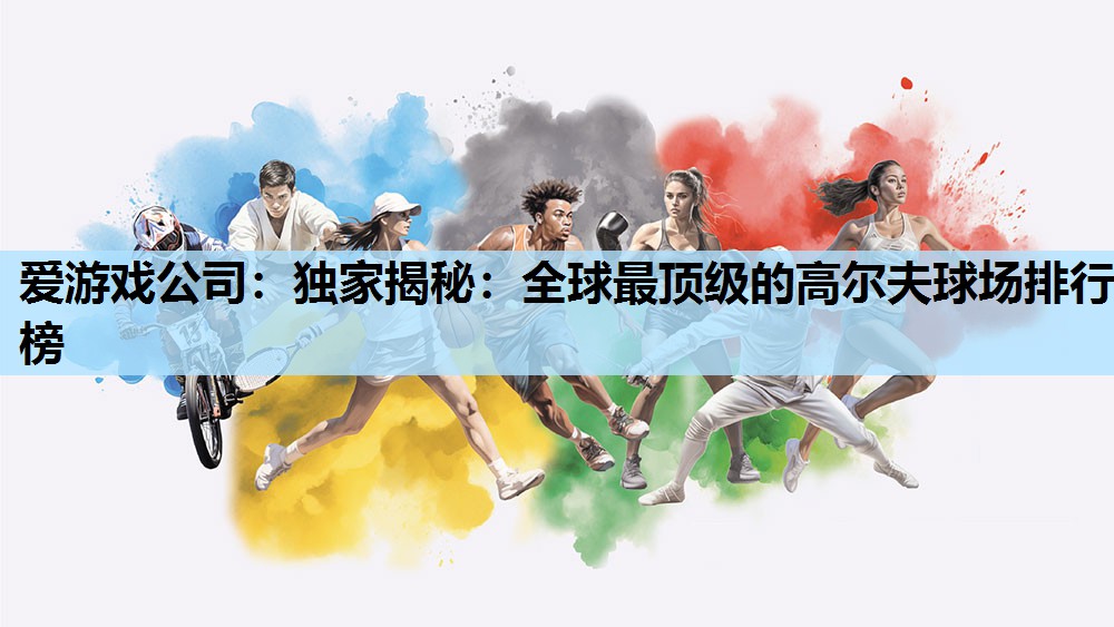 独家揭秘:全球最顶级的高尔夫球场排行榜 独家揭秘:全球最顶级的高尔夫球场排行榜