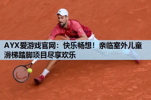 快乐畅想!亲临室外儿童滑梯踏脚项目尽享欢乐 快乐畅想!亲临室外儿童滑梯踏脚项目尽享欢乐