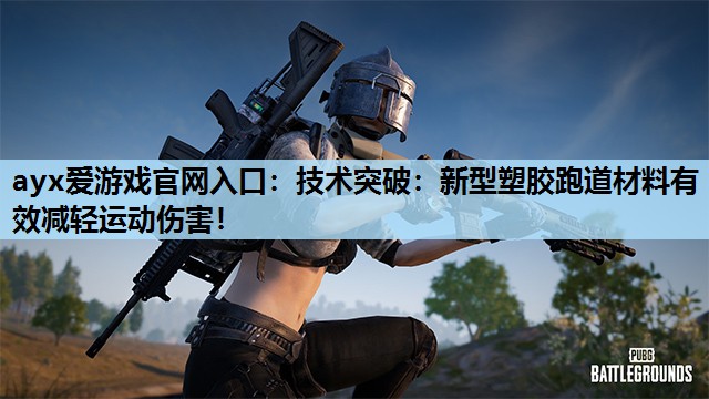 技术突破:新型塑胶跑道材料有效减轻运动伤害! 技术突破:新型塑胶跑道材料有效减轻运动伤害!