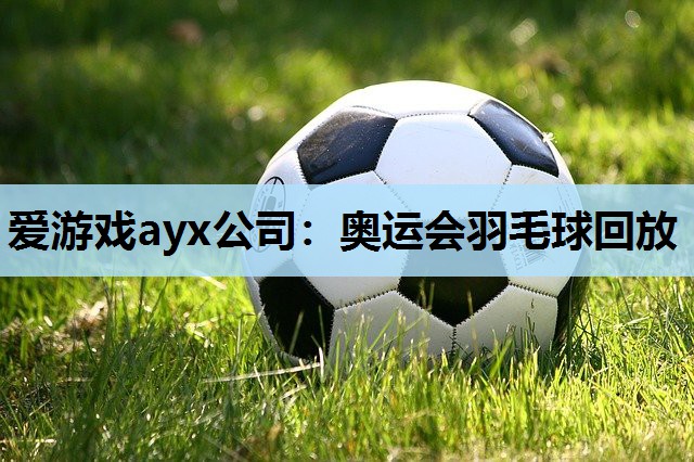 奥运会羽毛球回放 奥运会羽毛球回放