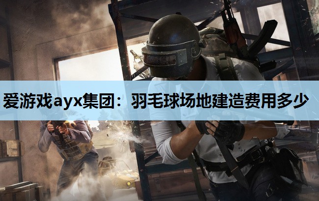 羽毛球场地建造费用多少 羽毛球场地建造费用多少