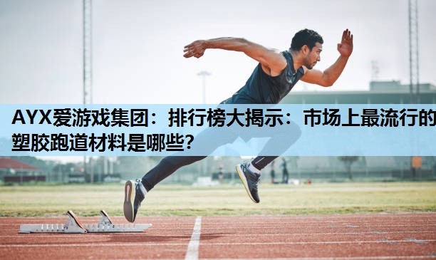 排行榜大揭示:市场上最流行的塑胶跑道材料是哪些? 排行榜大揭示:市场上最流行的塑胶跑道材料是哪些?