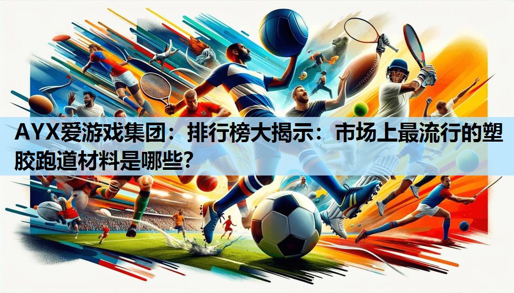 排行榜大揭示:市场上最流行的塑胶跑道材料是哪些? 排行榜大揭示:市场上最流行的塑胶跑道材料是哪些?