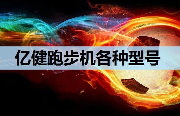 亿健跑步机各种型号 亿健跑步机各种型号