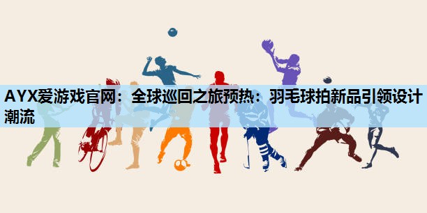 全球巡回之旅预热:羽毛球拍新品引领设计潮流 全球巡回之旅预热:羽毛球拍新品引领设计潮流