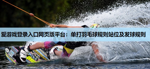 单打羽毛球规则站位及发球规则 单打羽毛球规则站位及发球规则