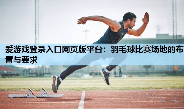 羽毛球比赛场地的布置与要求 羽毛球比赛场地的布置与要求