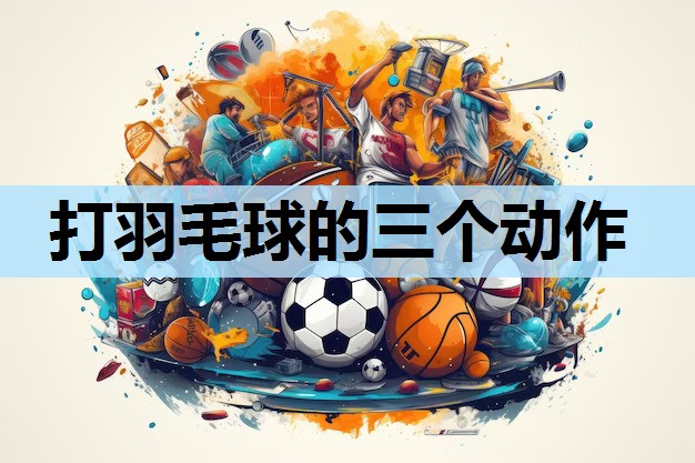 打羽毛球的三个动作 打羽毛球的三个动作