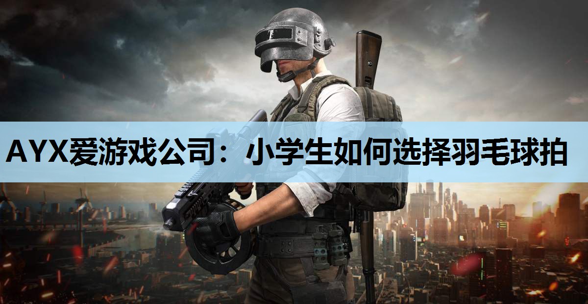 小学生如何选择羽毛球拍 小学生如何选择羽毛球拍
