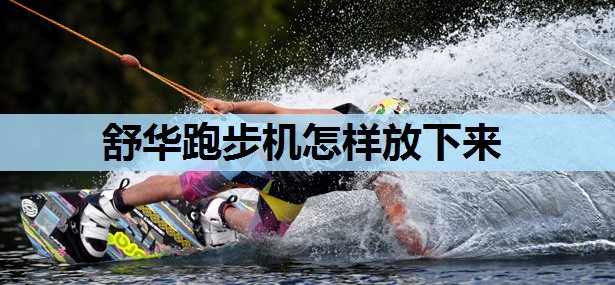 舒华跑步机怎样放下来