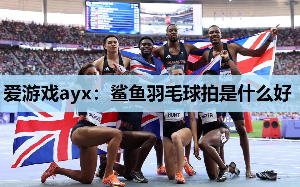 鲨鱼羽毛球拍是什么好 鲨鱼羽毛球拍是什么好